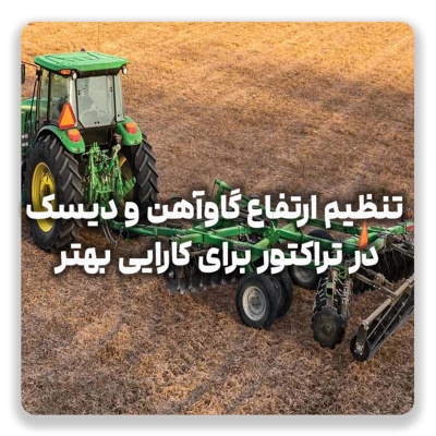 تنظیم ارتفاع گاوآهن و دیسک در تراکتور برای کارایی بهتر